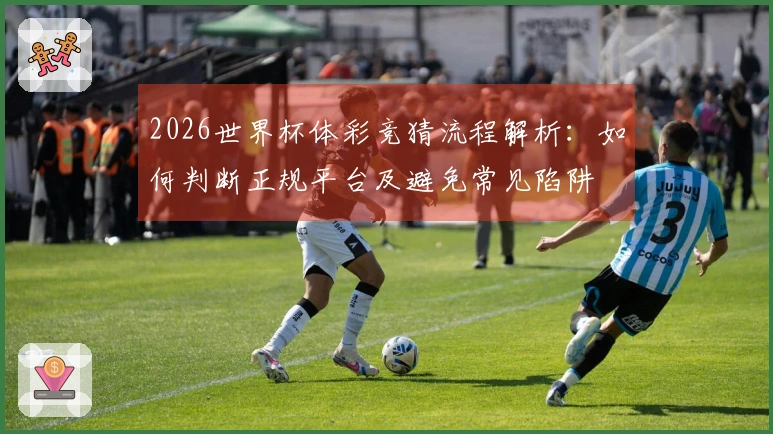 2026世界杯体彩竞猜流程解析：如何判断正规平台及避免常见陷阱