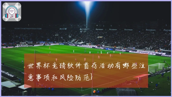 世界杯竞猜软件首存活动有哪些注意事项和风险防范}