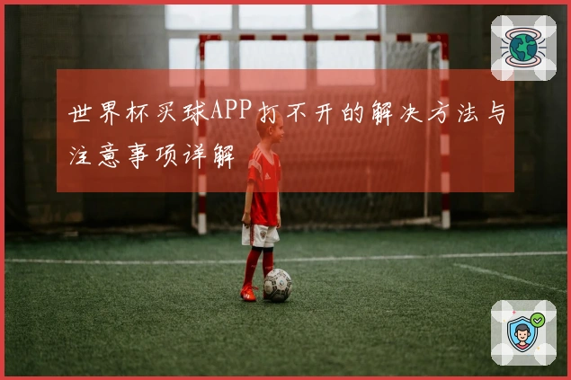 世界杯买球APP打不开的解决方法与注意事项详解