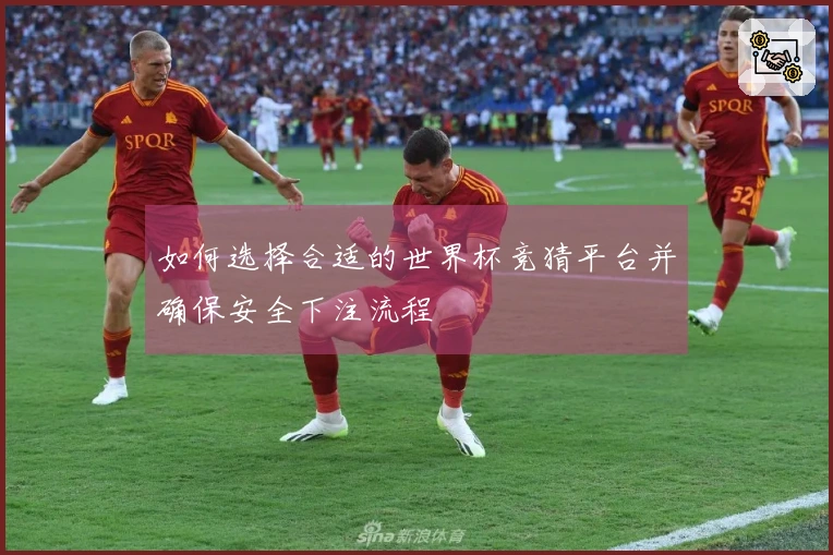 如何选择合适的世界杯竞猜平台并确保安全下注流程