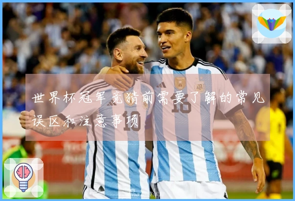 世界杯冠军竞猜前需要了解的常见误区和注意事项